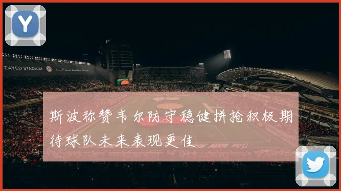 斯波称赞韦尔防守稳健拼抢积极期待球队未来表现更佳