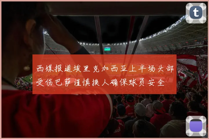 西媒报道埃里克加西亚上半场头部受伤巴萨谨慎换人确保球员安全