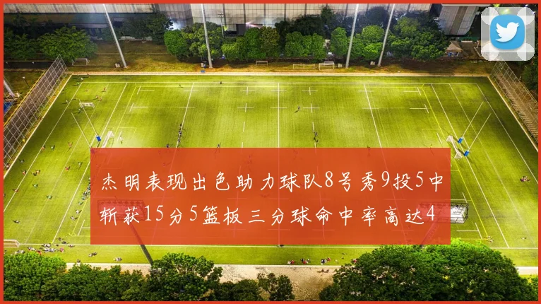 杰明表现出色助力球队8号秀9投5中斩获15分5篮板三分球命中率高达43