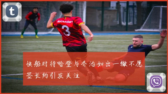 快船对待哈登与乔治如出一辙不愿签长约引发关注