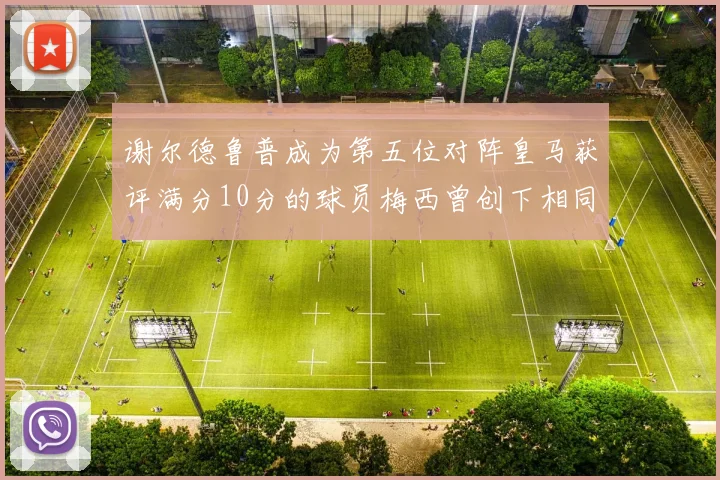 谢尔德鲁普成为第五位对阵皇马获评满分10分的球员梅西曾创下相同成就