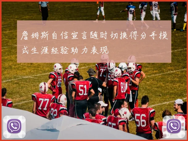 詹姆斯自信宣言随时切换得分手模式生涯经验助力表现