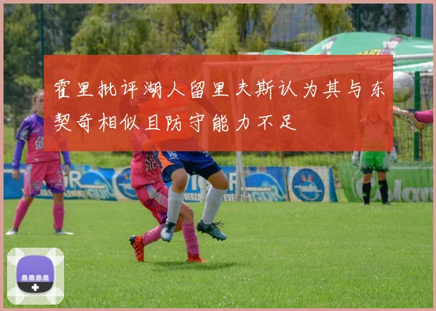 霍里批评湖人留里夫斯认为其与东契奇相似且防守能力不足