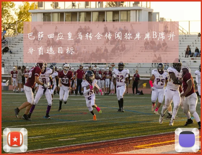 巴萨回应皇马转会传闻称库库B席并非首选目标