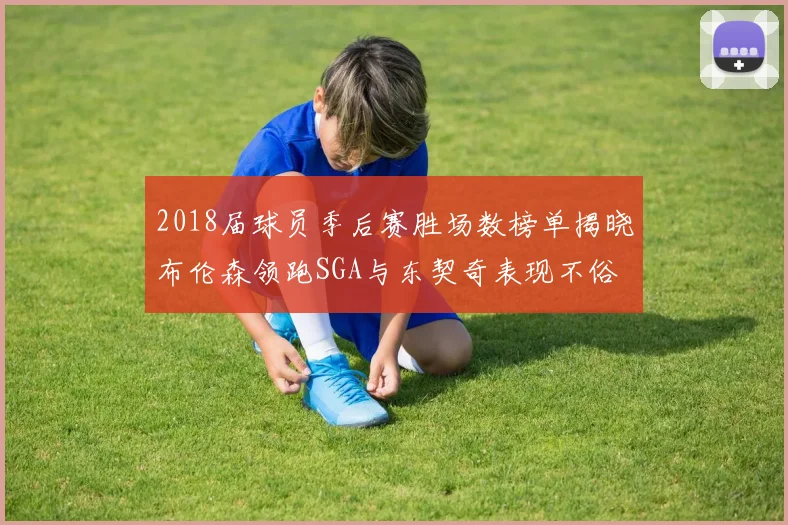 2018届球员季后赛胜场数榜单揭晓布伦森领跑SGA与东契奇表现不俗
