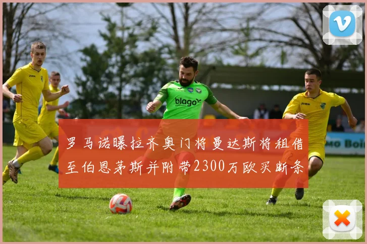 罗马诺曝拉齐奥门将曼达斯将租借至伯恩茅斯并附带2300万欧买断条款