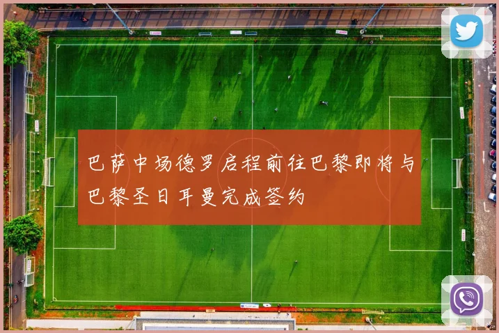 巴萨中场德罗启程前往巴黎即将与巴黎圣日耳曼完成签约