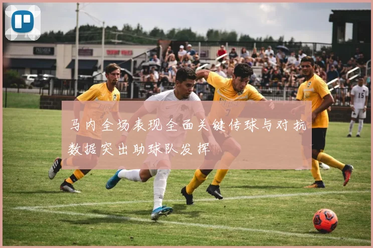 马内全场表现全面关键传球与对抗数据突出助球队发挥