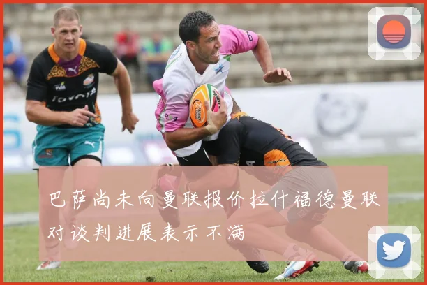 巴萨尚未向曼联报价拉什福德曼联对谈判进展表示不满